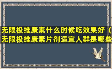 无限极维康素什么时候吃效果好（无限极维康素片剂适宜人群是哪些）