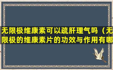 无限极维康素可以疏肝理气吗（无限极的维康素片的功效与作用有哪些）