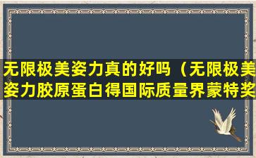 无限极美姿力真的好吗（无限极美姿力胶原蛋白得国际质量界蒙特奖）