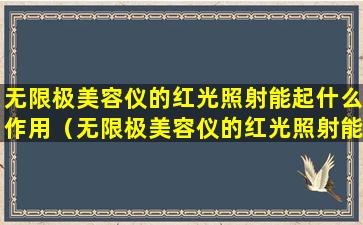 无限极美容仪的红光照射能起什么作用（无限极美容仪的红光照射能起什么作用和功效）