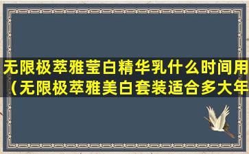 无限极萃雅莹白精华乳什么时间用（无限极萃雅美白套装适合多大年龄）