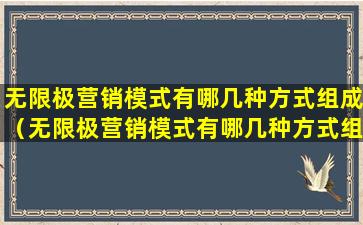 无限极营销模式有哪几种方式组成（无限极营销模式有哪几种方式组成的）