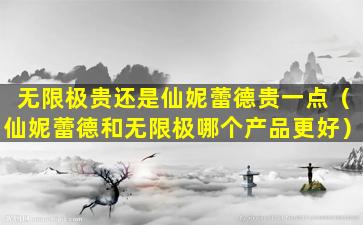 无限极贵还是仙妮蕾德贵一点（仙妮蕾德和无限极哪个产品更好）