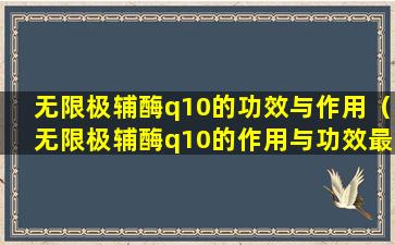 无限极辅酶q10的功效与作用（无限极辅酶q10的作用与功效最佳服用时间）