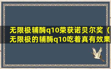 无限极辅酶q10荣获诺贝尔奖（无限极的辅酶q10吃着真有效果吗）