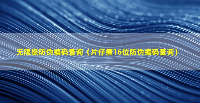 无限极防伪编码查询（片仔癀16位防伪编码查询）