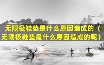 无限极鞋垫是什么原因造成的（无限极鞋垫是什么原因造成的呢）