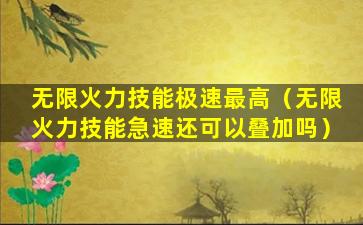 无限火力技能极速最高（无限火力技能急速还可以叠加吗）