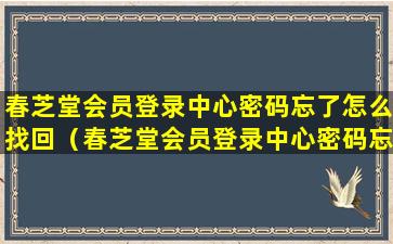 春芝堂会员登录中心密码忘了怎么找回（春芝堂会员登录中心密码忘了怎么找回账号）