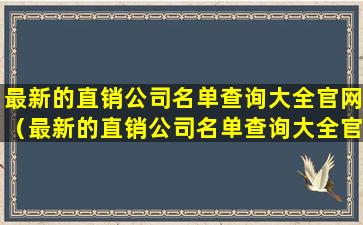 最新的直销公司名单查询大全官网（最新的直销公司名单查询大全官网电话）