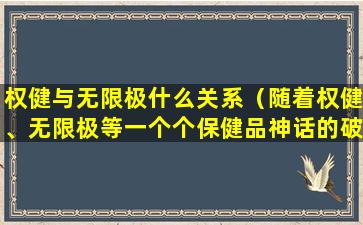 权健与无限极什么关系（随着权健、无限极等一个个保健品神话的破灭）