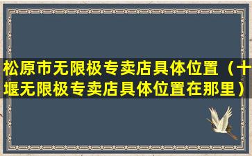 松原市无限极专卖店具体位置（十堰无限极专卖店具体位置在那里）