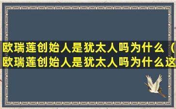 欧瑞莲创始人是犹太人吗为什么（欧瑞莲创始人是犹太人吗为什么这么厉害）