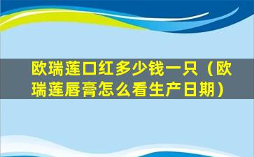 欧瑞莲口红多少钱一只（欧瑞莲唇膏怎么看生产日期）