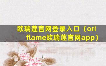 欧瑞莲官网登录入口（oriflame欧瑞莲官网app）