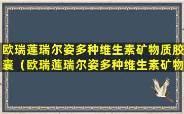 欧瑞莲瑞尔姿多种维生素矿物质胶囊（欧瑞莲瑞尔姿多种维生素矿物质胶囊对女性）