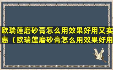 欧瑞莲磨砂膏怎么用效果好用又实惠（欧瑞莲磨砂膏怎么用效果好用又实惠的）