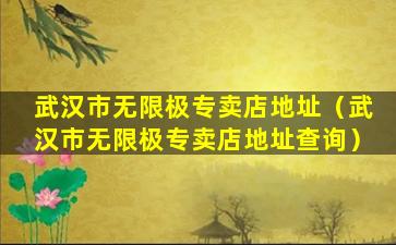 武汉市无限极专卖店地址（武汉市无限极专卖店地址查询）