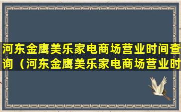 河东金鹰美乐家电商场营业时间查询（河东金鹰美乐家电商场营业时间查询地址）