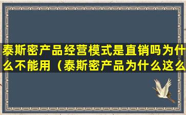 泰斯密产品经营模式是直销吗为什么不能用（泰斯密产品为什么这么贵）