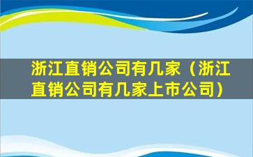 浙江直销公司有几家（浙江直销公司有几家上市公司）