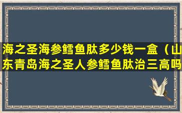 海之圣海参鳕鱼肽多少钱一盒（山东青岛海之圣人参鳕鱼肽治三高吗）