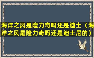 海洋之风是隆力奇吗还是迪士（海洋之风是隆力奇吗还是迪士尼的）