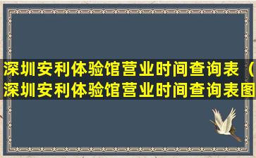 深圳安利体验馆营业时间查询表（深圳安利体验馆营业时间查询表图片）