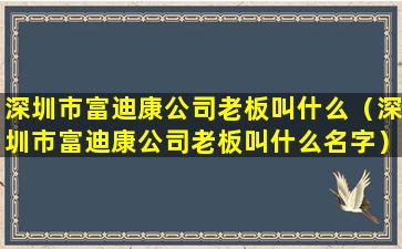 深圳市富迪康公司老板叫什么（深圳市富迪康公司老板叫什么名字）