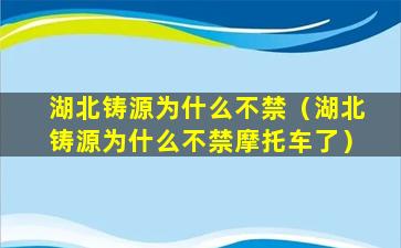 湖北铸源为什么不禁（湖北铸源为什么不禁摩托车了）