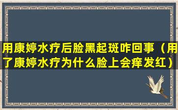 用康婷水疗后脸黑起斑咋回事（用了康婷水疗为什么脸上会痒发红）