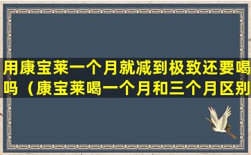 用康宝莱一个月就减到极致还要喝吗（康宝莱喝一个月和三个月区别）