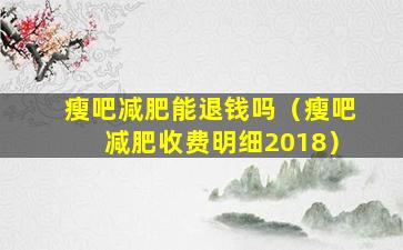 瘦吧减肥能退钱吗（瘦吧减肥收费明细2018）