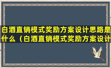 白酒直销模式奖励方案设计思路是什么（白酒直销模式奖励方案设计思路是什么意思）