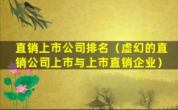 直销上市公司排名（虚幻的直销公司上市与上市直销企业）