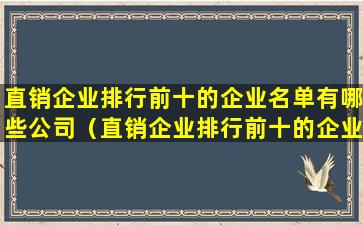 直销企业排行前十的企业名单有哪些公司（直销企业排行前十的企业名单有哪些公司名称）