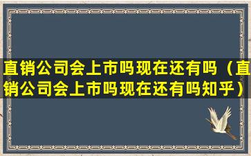 直销公司会上市吗现在还有吗（直销公司会上市吗现在还有吗知乎）