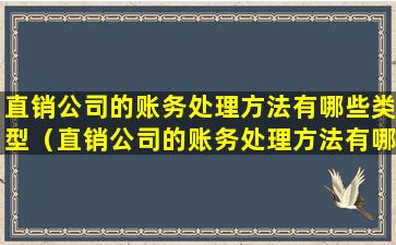 直销公司的账务处理方法有哪些类型（直销公司的账务处理方法有哪些类型的）