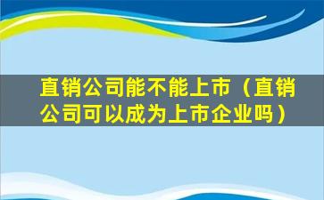 直销公司能不能上市（直销公司可以成为上市企业吗）