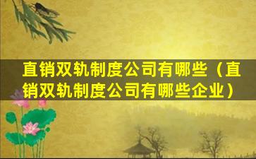 直销双轨制度公司有哪些（直销双轨制度公司有哪些企业）