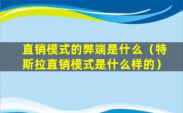 直销模式的弊端是什么（特斯拉直销模式是什么样的）