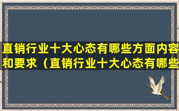 直销行业十大心态有哪些方面内容和要求（直销行业十大心态有哪些方面内容和要求是什么）