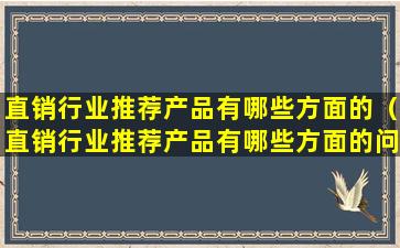 直销行业推荐产品有哪些方面的（直销行业推荐产品有哪些方面的问题）