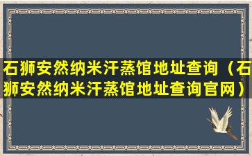 石狮安然纳米汗蒸馆地址查询（石狮安然纳米汗蒸馆地址查询官网）