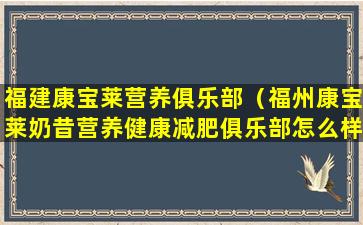 福建康宝莱营养俱乐部（福州康宝莱奶昔营养健康减肥俱乐部怎么样）