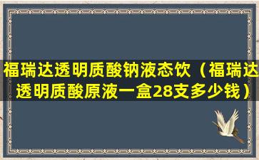 福瑞达透明质酸钠液态饮（福瑞达透明质酸原液一盒28支多少钱）