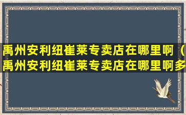 禹州安利纽崔莱专卖店在哪里啊（禹州安利纽崔莱专卖店在哪里啊多少钱）