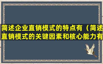 简述企业直销模式的特点有（简述直销模式的关键因素和核心能力有哪些）