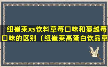 纽崔莱xs饮料草莓口味和蔓越莓口味的区别（纽崔莱高蛋白饮品草莓味是提高免疫力的吗）