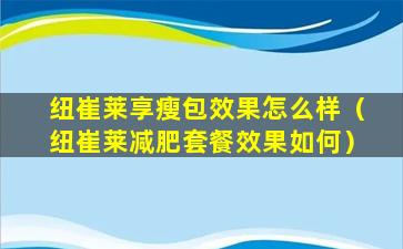 纽崔莱享瘦包效果怎么样（纽崔莱减肥套餐效果如何）